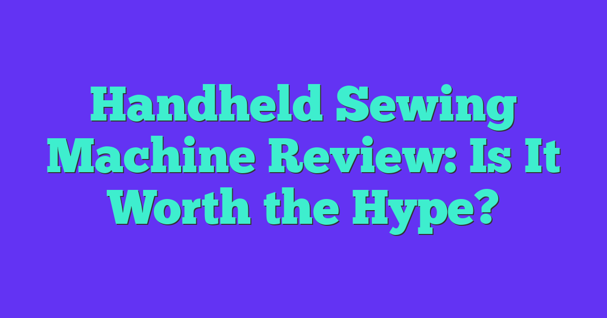 Handheld Sewing Machine Review: Is It Worth the Hype?