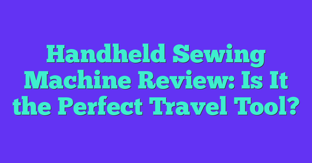 Handheld Sewing Machine Review: Is It the Perfect Travel Tool?