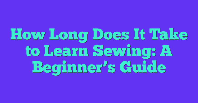How Long Does It Take To Learn Sewing: A Beginner's Guide - Sew Your Soul