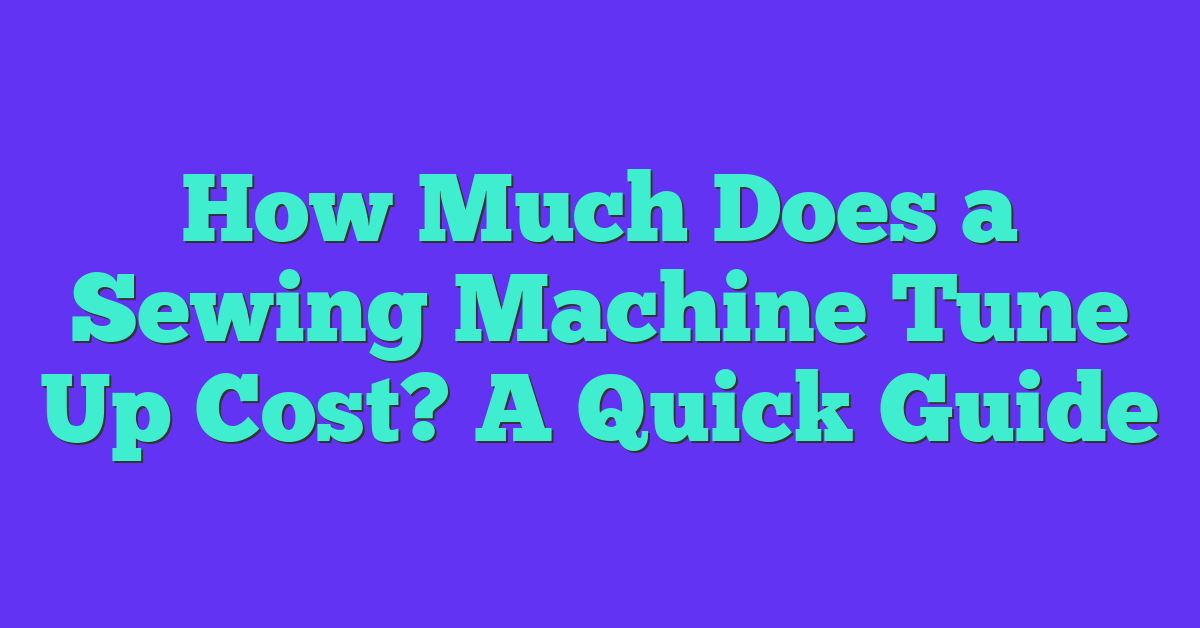 How Much Does a Sewing Machine Tune Up Cost? A Quick Guide