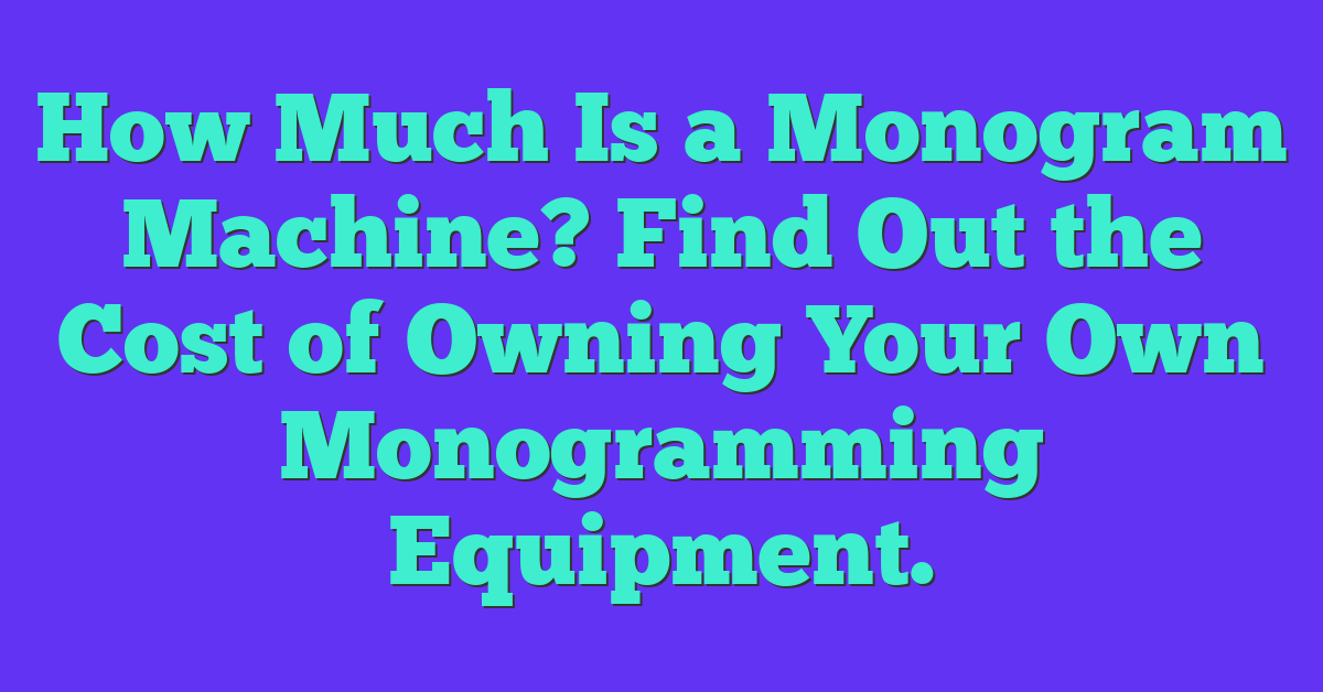 How Much Is a Monogram Machine? Find Out the Cost of Owning Your Own Monogramming Equipment.