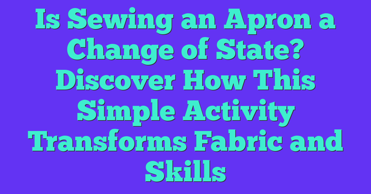 Is Sewing an Apron a Change of State? Discover How This Simple Activity Transforms Fabric and Skills