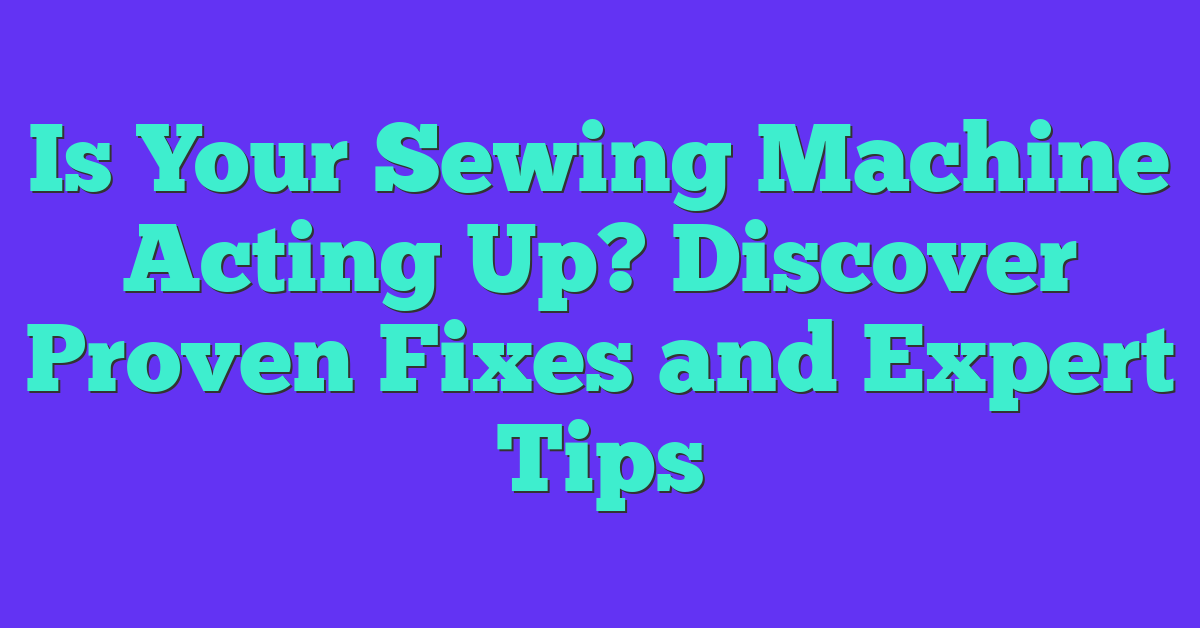 Is Your Sewing Machine Acting Up? Discover Proven Fixes and Expert Tips