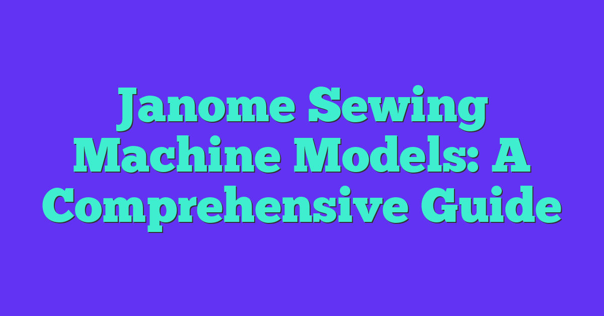 Janome Sewing Machine Models: A Comprehensive Guide