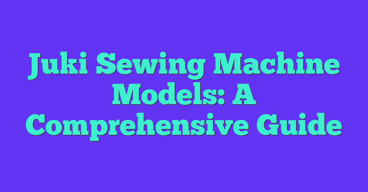 Juki Sewing Machine Models: A Comprehensive Guide