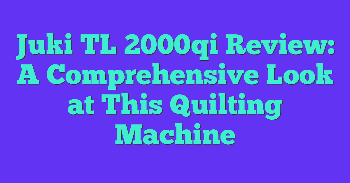 Juki TL 2000qi Review: A Comprehensive Look at This Quilting Machine