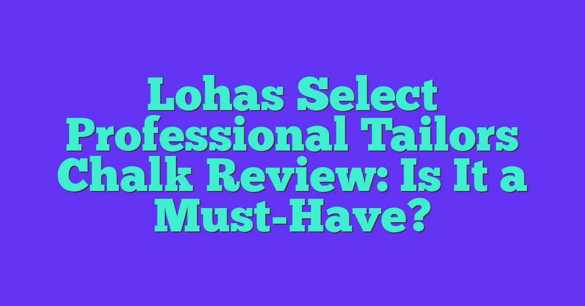 Lohas Select Professional Tailors Chalk Review: Is It a Must-Have?