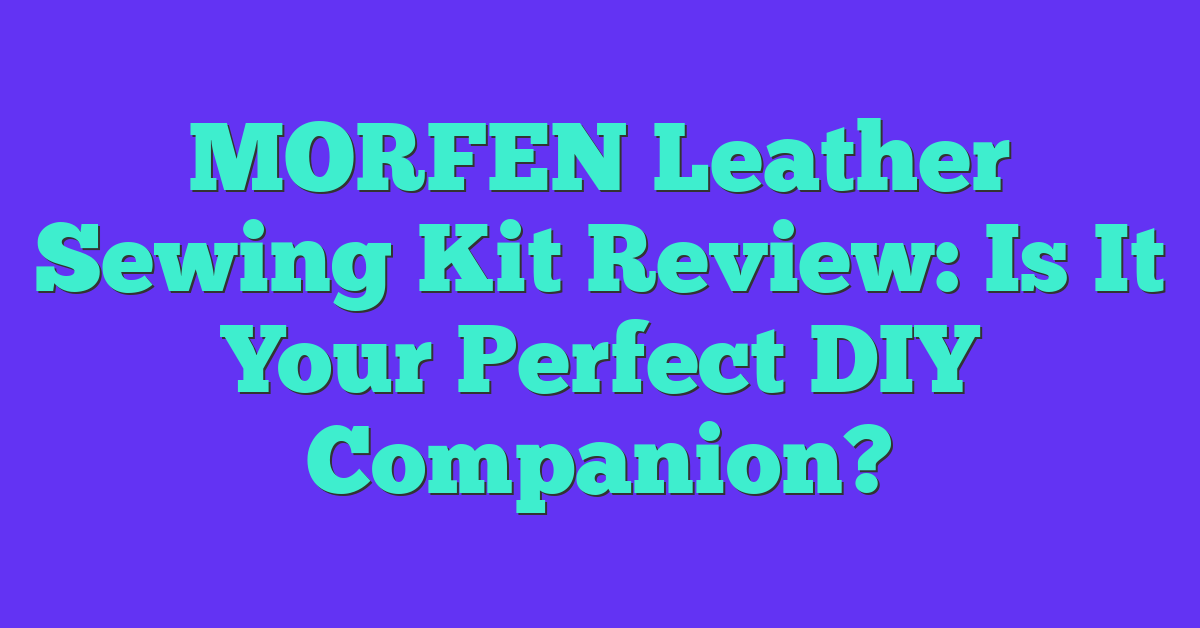 MORFEN Leather Sewing Kit Review: Is It Your Perfect DIY Companion?