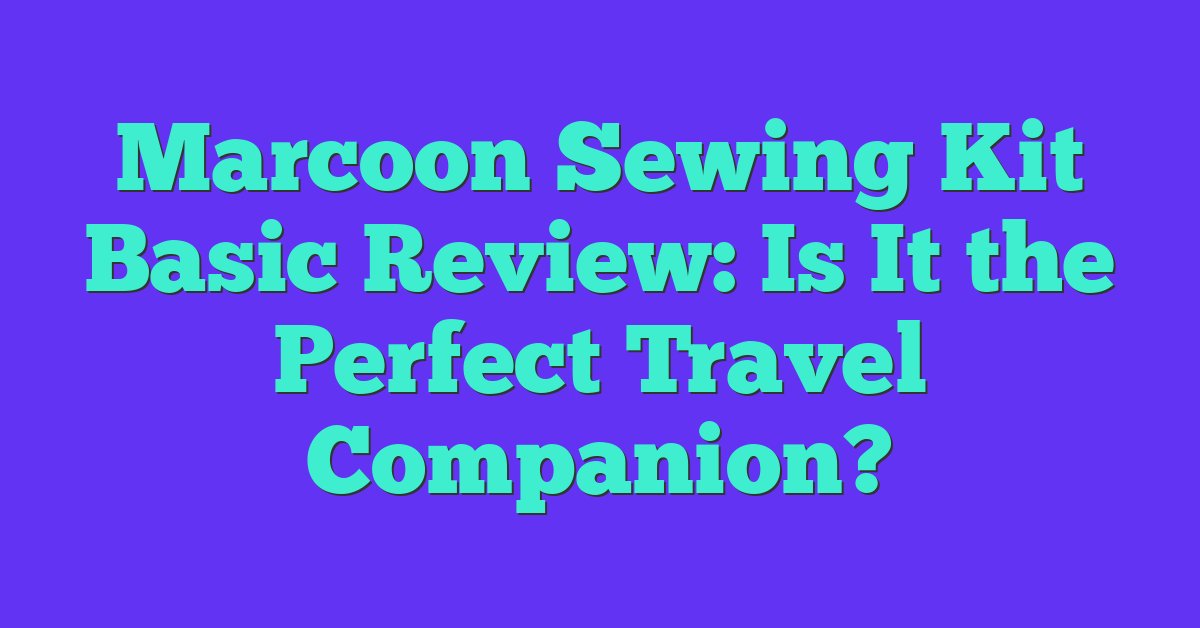 Marcoon Sewing Kit Basic Review: Is It the Perfect Travel Companion?