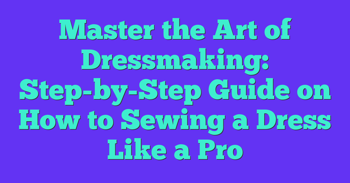 Master the Art of Dressmaking: Step-by-Step Guide on How to Sewing a Dress Like a Pro