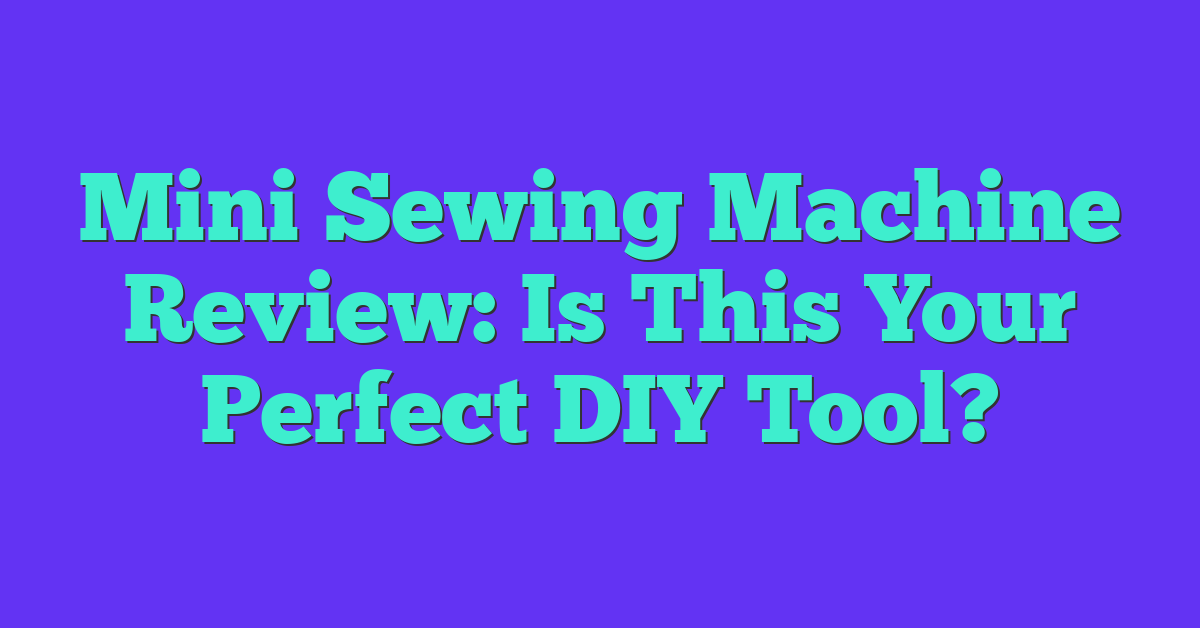 Mini Sewing Machine Review: Is This Your Perfect DIY Tool?