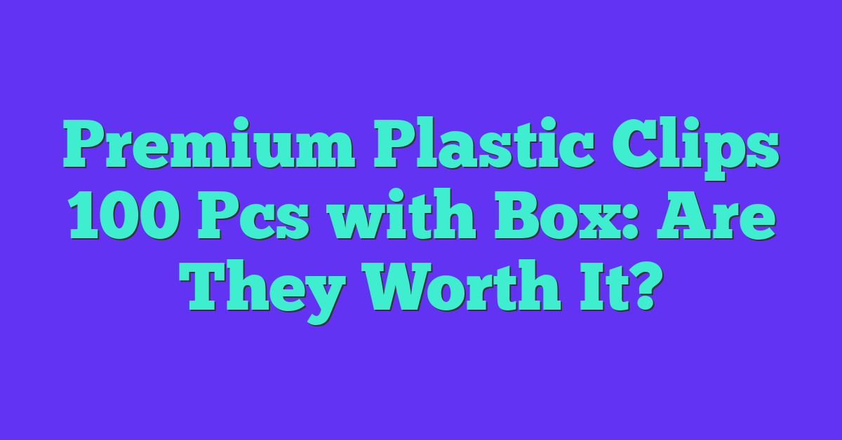 Premium Plastic Clips 100 Pcs with Box: Are They Worth It?