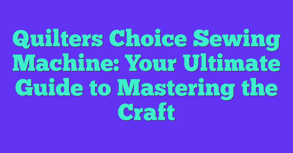 Quilters Choice Sewing Machine: Your Ultimate Guide to Mastering the Craft