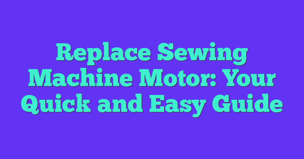 Replace Sewing Machine Motor: Your Quick and Easy Guide