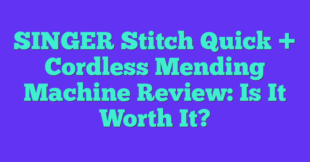 SINGER Stitch Quick + Cordless Mending Machine Review: Is It Worth It?