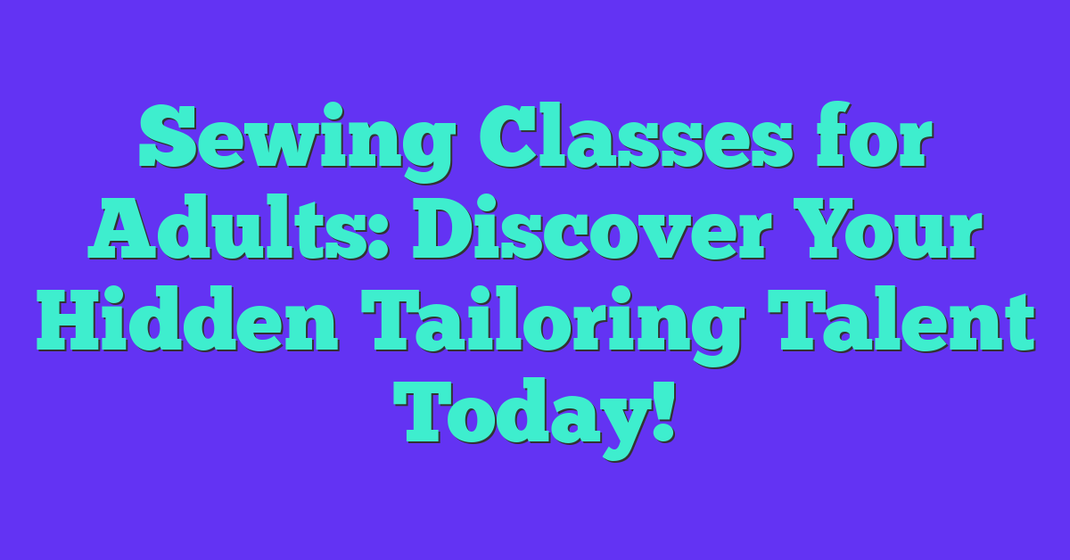 Sewing Classes for Adults: Discover Your Hidden Tailoring Talent Today!