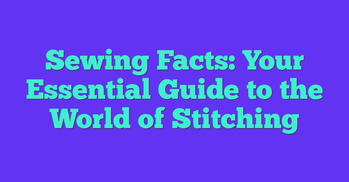 Sewing Facts: Your Essential Guide to the World of Stitching