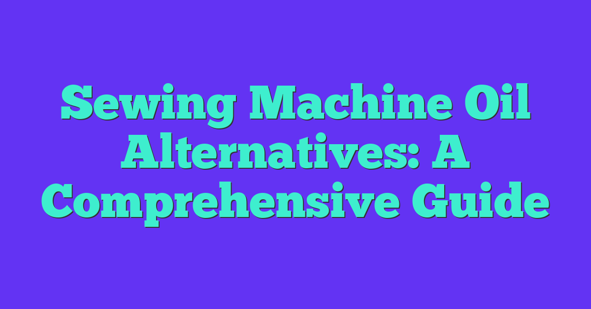 Sewing Machine Oil Alternatives: A Comprehensive Guide