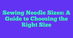 Sewing Needle Sizes: A Guide To Choosing The Right Size - Sew Your Soul
