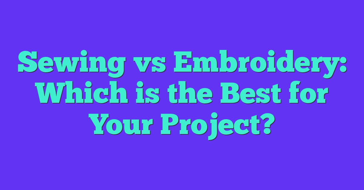 Sewing vs Embroidery: Which is the Best for Your Project?