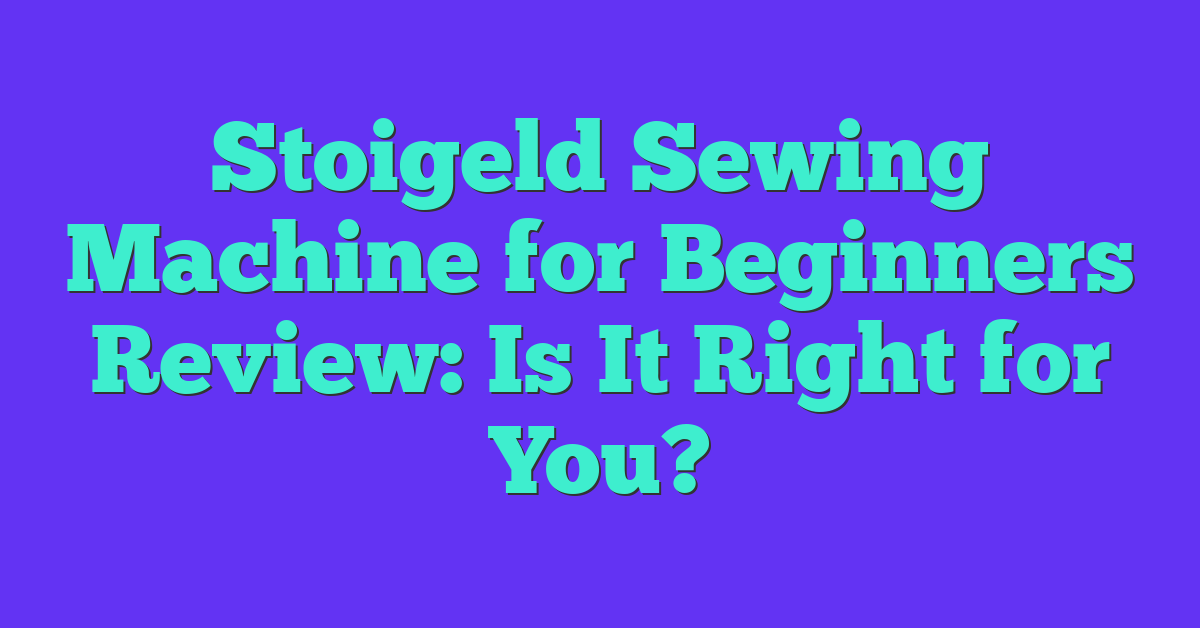 Stoigeld Sewing Machine for Beginners Review: Is It Right for You?