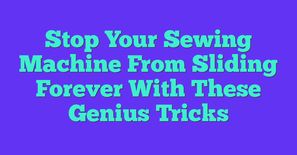 Stop Your Sewing Machine From Sliding Forever With These Genius Tricks