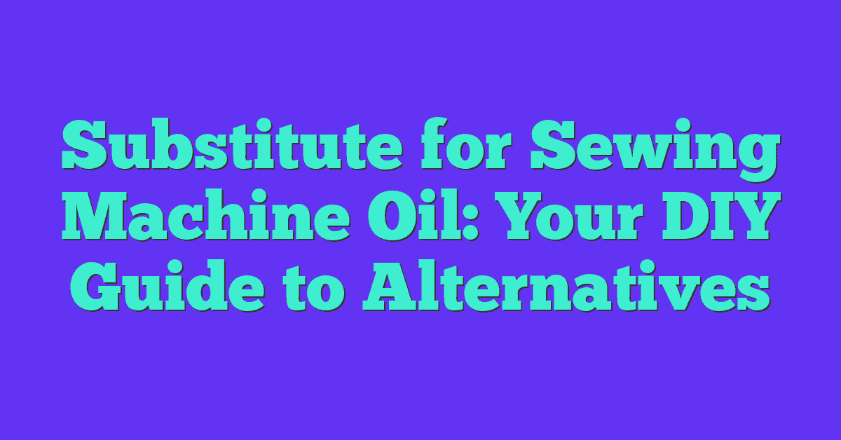 Substitute for Sewing Machine Oil: Your DIY Guide to Alternatives