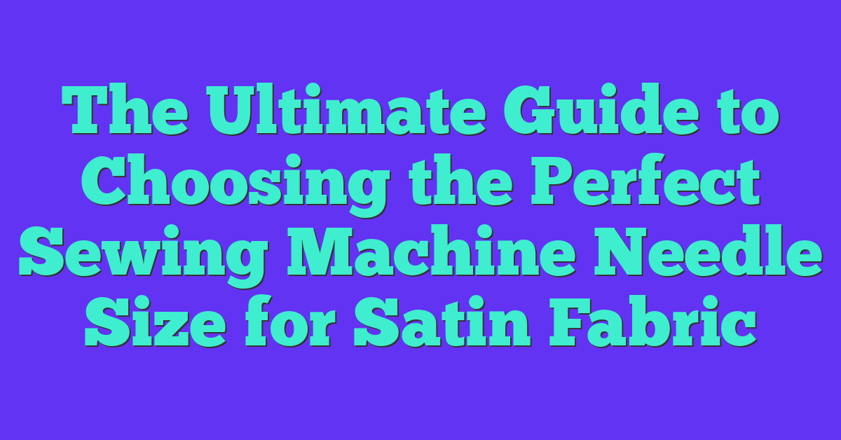 The Ultimate Guide to Choosing the Perfect Sewing Machine Needle Size for Satin Fabric