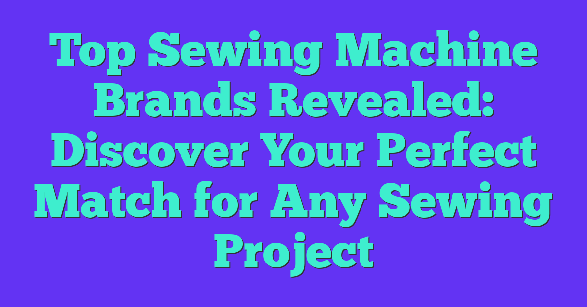 Top Sewing Machine Brands Revealed: Discover Your Perfect Match for Any Sewing Project