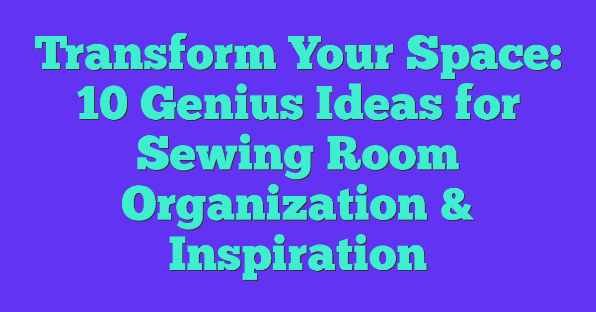 Transform Your Space: 10 Genius Ideas for Sewing Room Organization & Inspiration