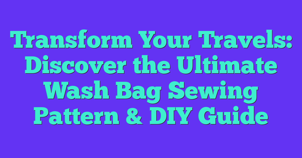 Transform Your Travels: Discover the Ultimate Wash Bag Sewing Pattern & DIY Guide