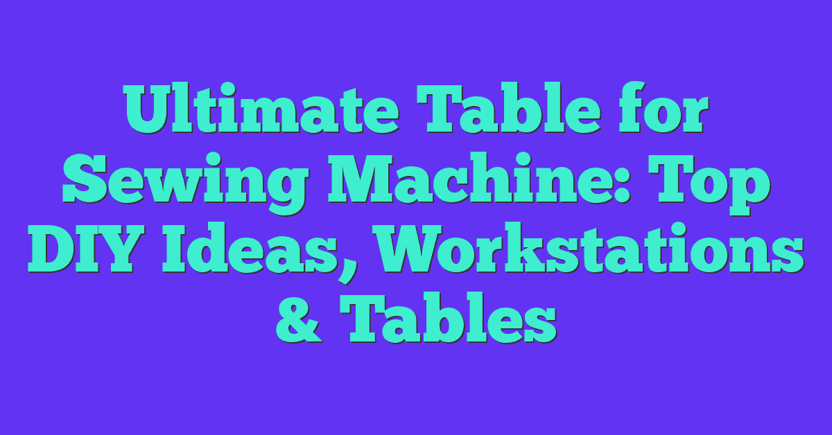 Ultimate Table for Sewing Machine: Top DIY Ideas, Workstations & Tables