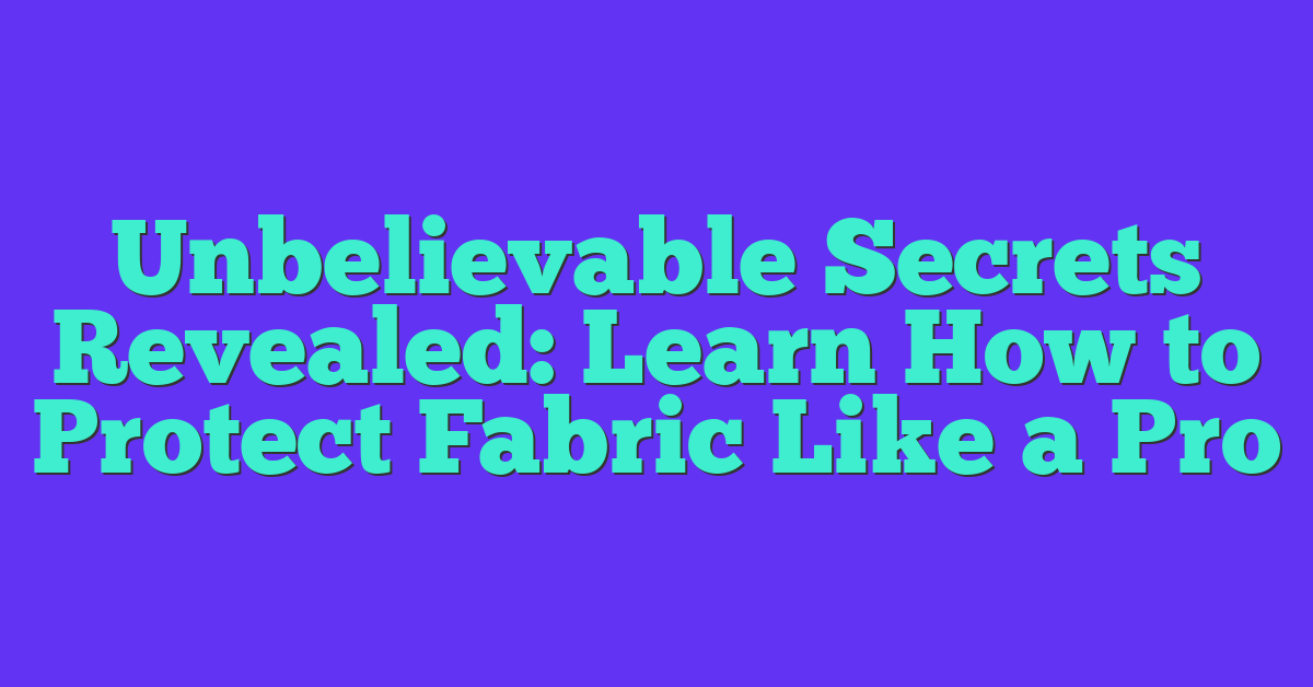 Unbelievable Secrets Revealed: Learn How to Protect Fabric Like a Pro