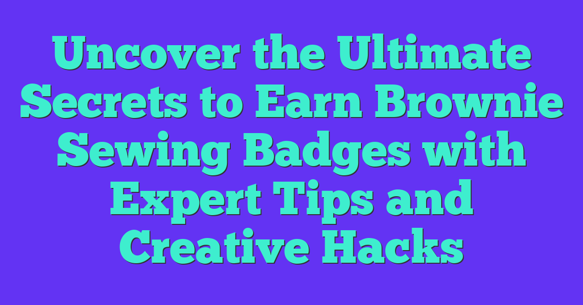 Uncover the Ultimate Secrets to Earn Brownie Sewing Badges with Expert Tips and Creative Hacks