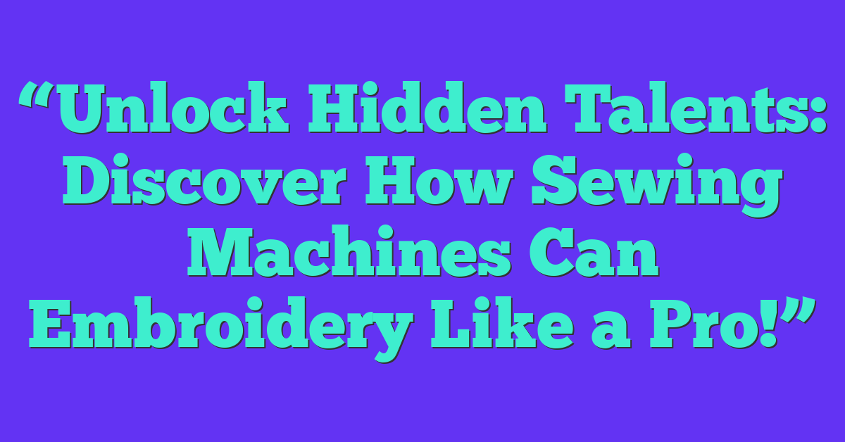 “Unlock Hidden Talents: Discover How Sewing Machines Can Embroidery Like a Pro!”