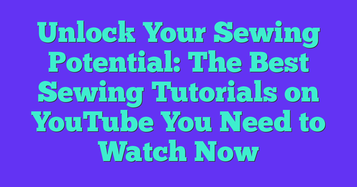 Unlock Your Sewing Potential: The Best Sewing Tutorials on YouTube You Need to Watch Now