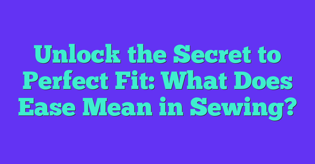 Unlock the Secret to Perfect Fit: What Does Ease Mean in Sewing?