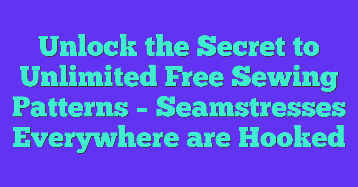 Unlock the Secret to Unlimited Free Sewing Patterns – Seamstresses Everywhere are Hooked