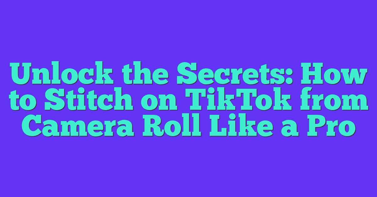 Unlock the Secrets: How to Stitch on TikTok from Camera Roll Like a Pro