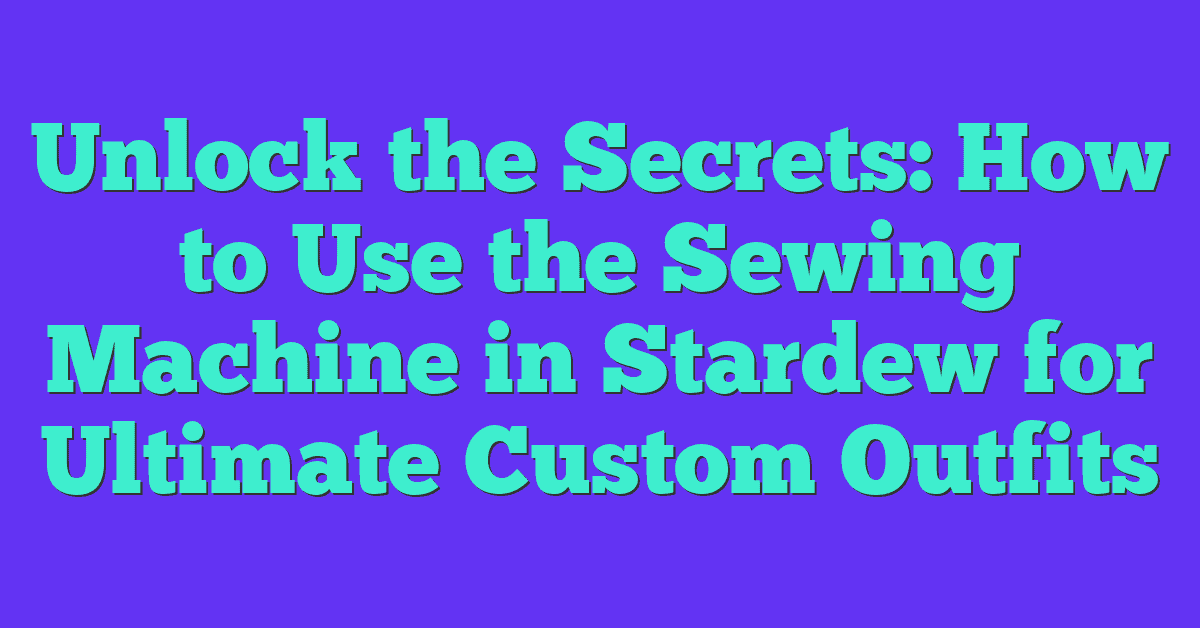 Unlock the Secrets: How to Use the Sewing Machine in Stardew for Ultimate Custom Outfits