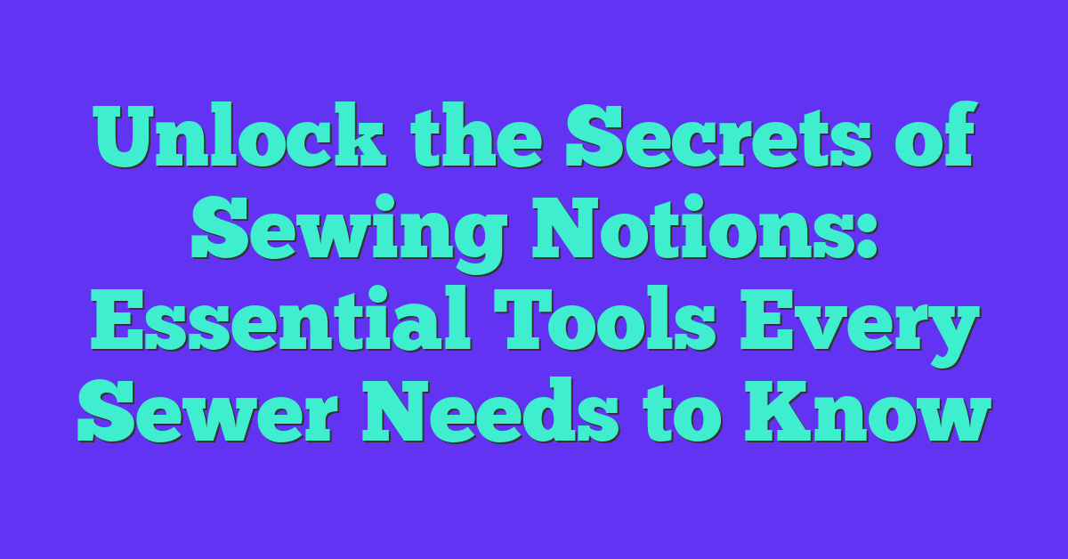 Unlock the Secrets of Sewing Notions: Essential Tools Every Sewer Needs to Know