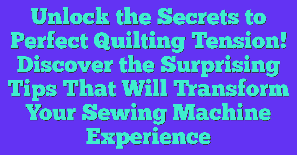 Unlock the Secrets to Perfect Quilting Tension! Discover the Surprising Tips That Will Transform Your Sewing Machine Experience