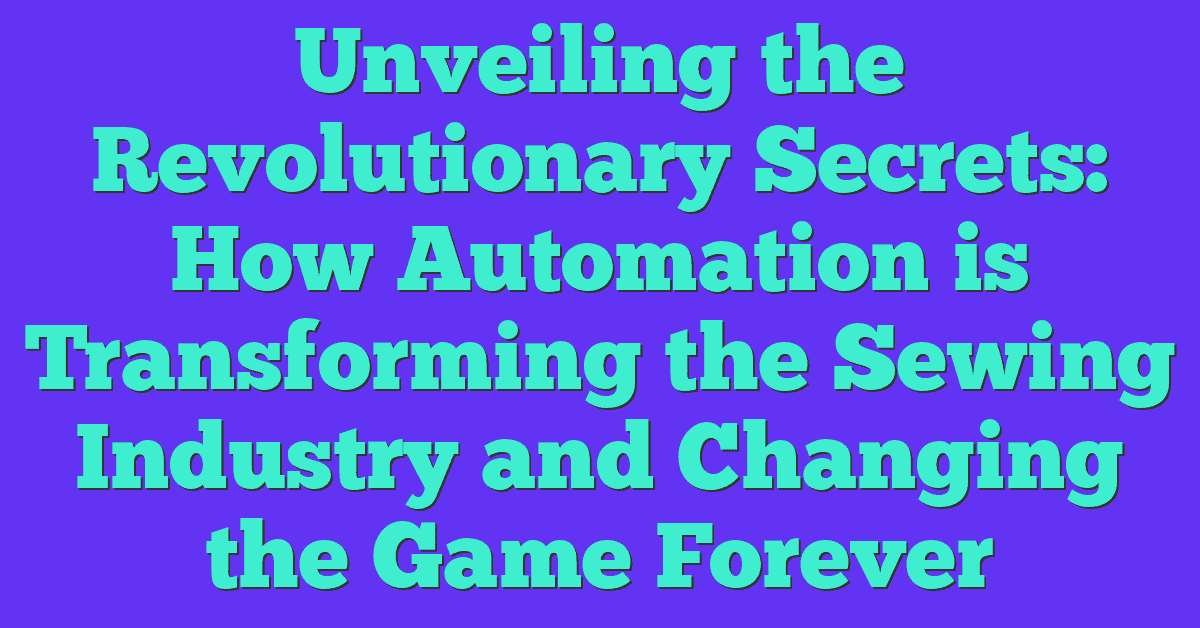 Unveiling the Revolutionary Secrets: How Automation is Transforming the Sewing Industry and Changing the Game Forever