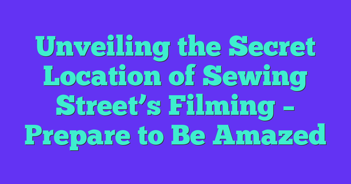 Unveiling the Secret Location of Sewing Street’s Filming – Prepare to Be Amazed