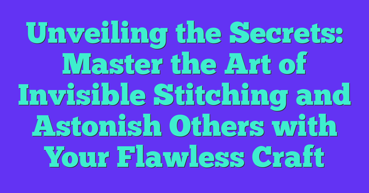 Unveiling the Secrets: Master the Art of Invisible Stitching and Astonish Others with Your Flawless Craft