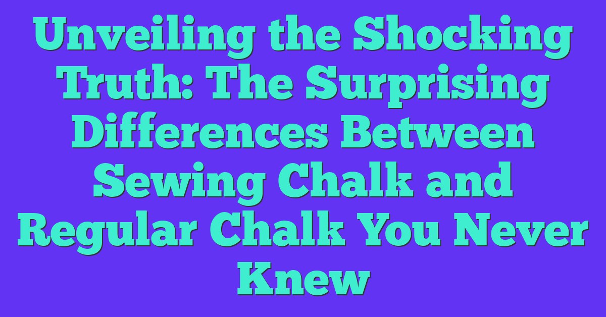 Unveiling the Shocking Truth: The Surprising Differences Between Sewing Chalk and Regular Chalk You Never Knew