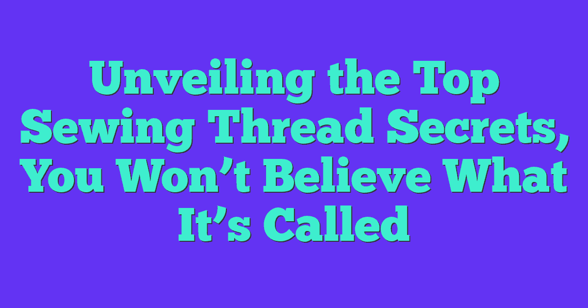 Unveiling the Top Sewing Thread Secrets, You Won’t Believe What It’s Called