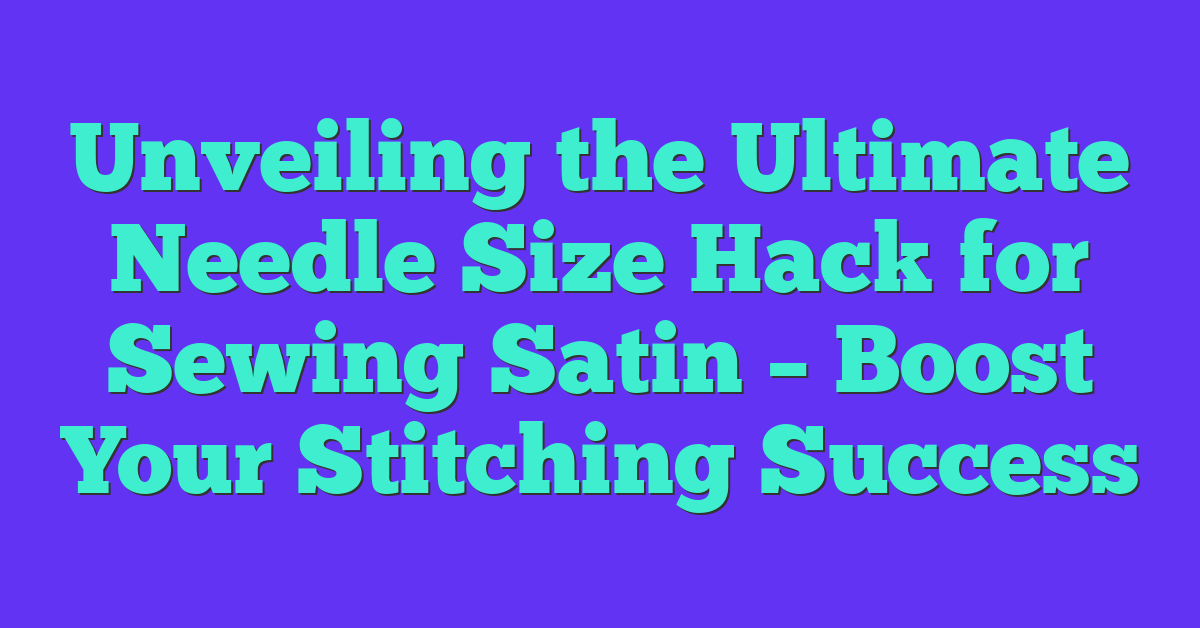 Unveiling the Ultimate Needle Size Hack for Sewing Satin – Boost Your Stitching Success