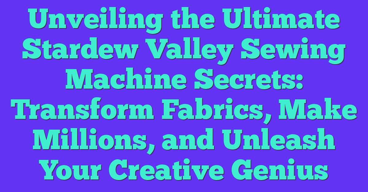 Unveiling the Ultimate Stardew Valley Sewing Machine Secrets: Transform Fabrics, Make Millions, and Unleash Your Creative Genius