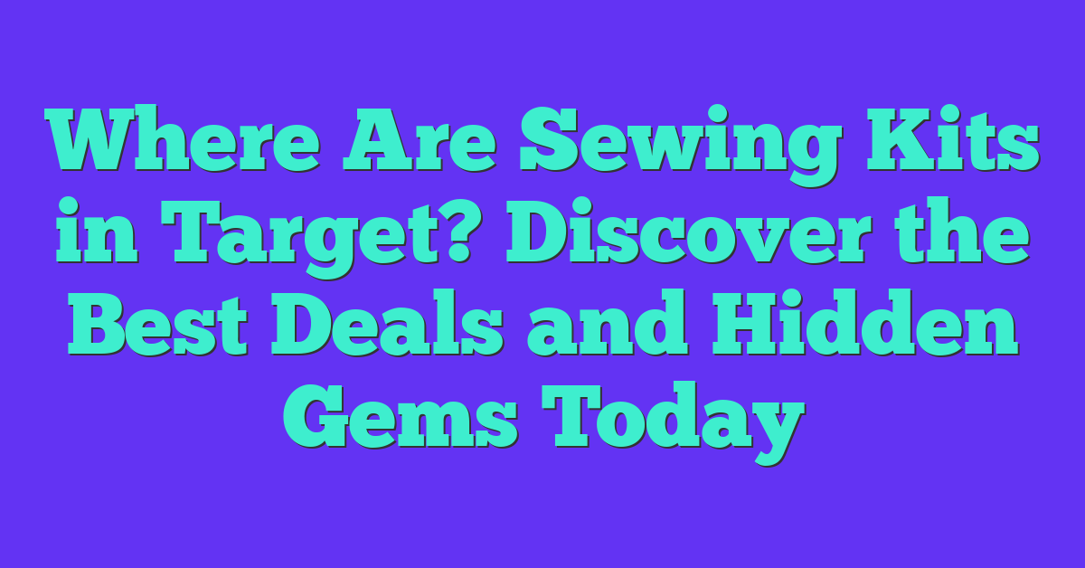 Where Are Sewing Kits in Target? Discover the Best Deals and Hidden Gems Today